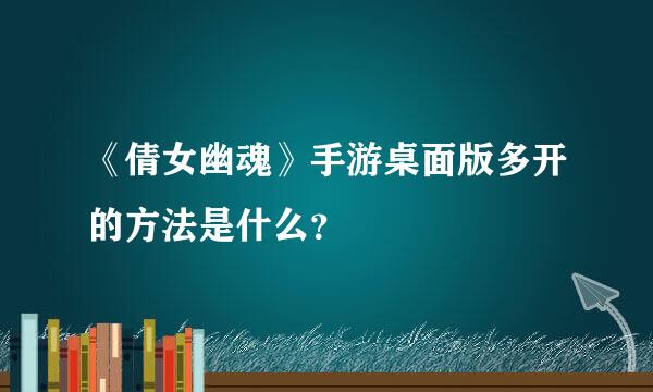 《倩女幽魂》手游桌面版多开的方法是什么？