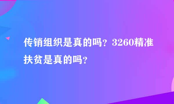 传销组织是真的吗？3260精准扶贫是真的吗？