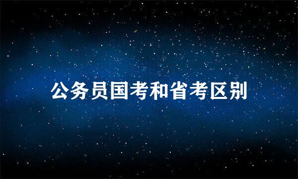 公务员国考和省考区别