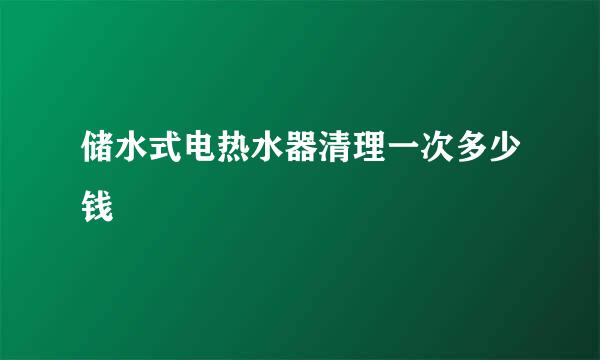 储水式电热水器清理一次多少钱