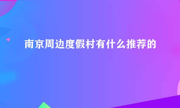 南京周边度假村有什么推荐的