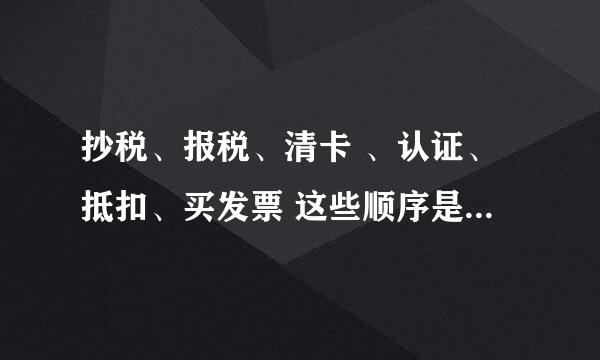 抄税、报税、清卡 、认证、抵扣、买发票 这些顺序是怎样的?