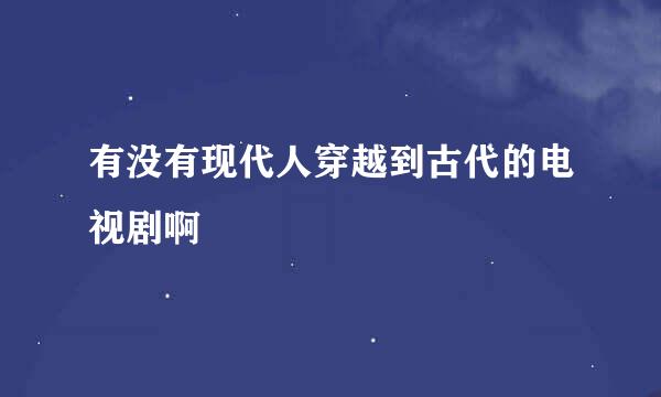 有没有现代人穿越到古代的电视剧啊