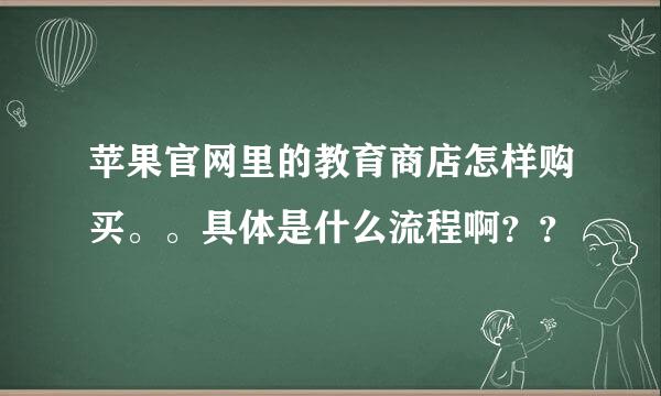 苹果官网里的教育商店怎样购买。。具体是什么流程啊？？