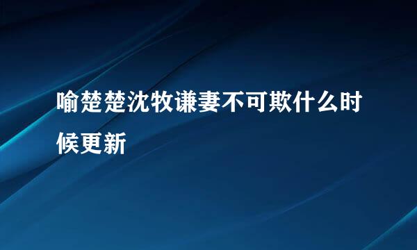 喻楚楚沈牧谦妻不可欺什么时候更新