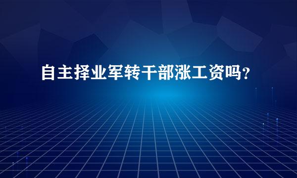 自主择业军转干部涨工资吗？