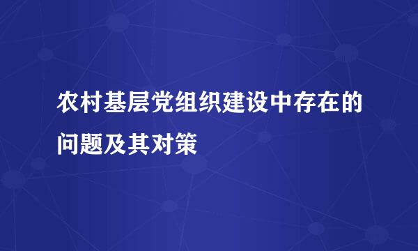 农村基层党组织建设中存在的问题及其对策