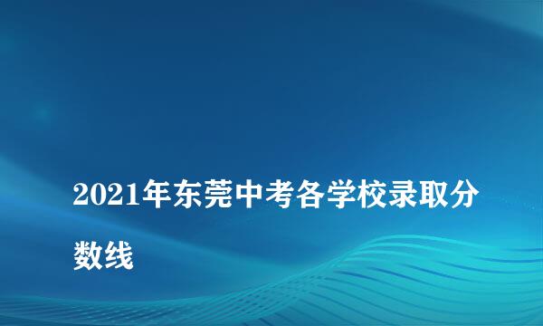 
2021年东莞中考各学校录取分数线
