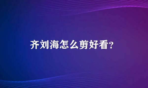 齐刘海怎么剪好看？