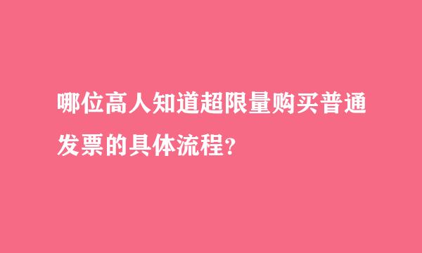 哪位高人知道超限量购买普通发票的具体流程？