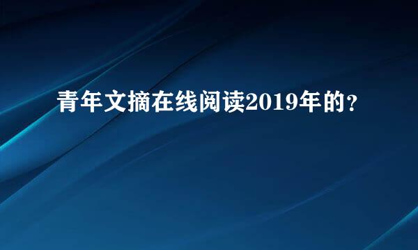 青年文摘在线阅读2019年的？