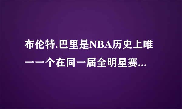 布伦特.巴里是NBA历史上唯一一个在同一届全明星赛获得三分大赛和扣篮大赛双料冠军的球员吗?