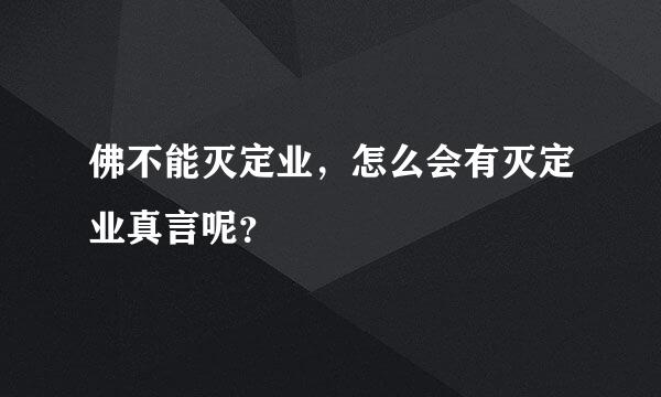 佛不能灭定业，怎么会有灭定业真言呢？