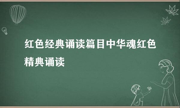 红色经典诵读篇目中华魂红色精典诵读