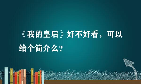 《我的皇后》好不好看，可以给个简介么？