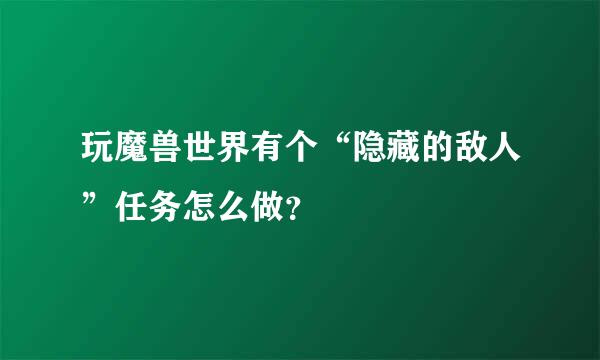 玩魔兽世界有个“隐藏的敌人”任务怎么做？