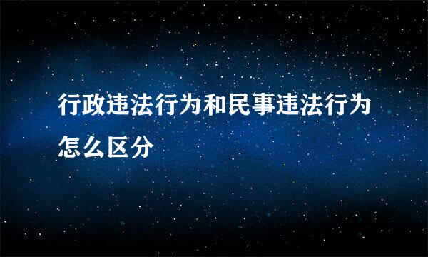 行政违法行为和民事违法行为怎么区分