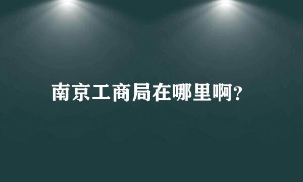 南京工商局在哪里啊？