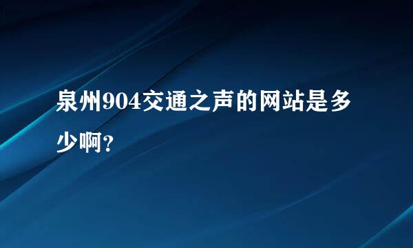 泉州904交通之声的网站是多少啊？