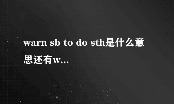 warn sb to do sth是什么意思还有warn sb of是怎么个用法，与谁同义？