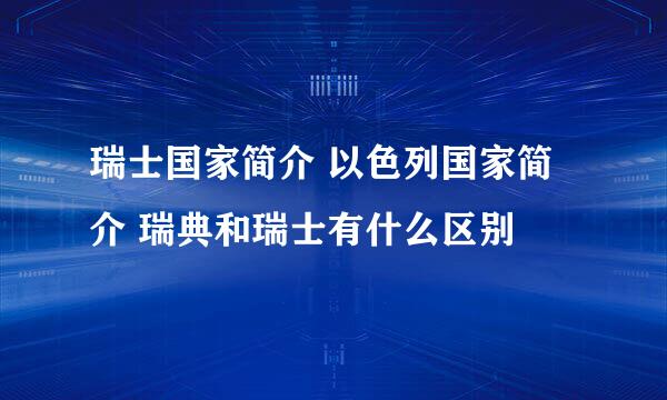 瑞士国家简介 以色列国家简介 瑞典和瑞士有什么区别