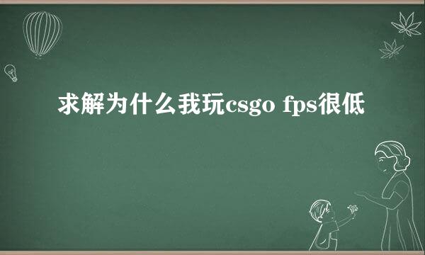 求解为什么我玩csgo fps很低