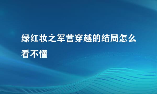 绿红妆之军营穿越的结局怎么看不懂