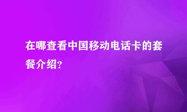 在哪查看中国移动电话卡的套餐介绍？