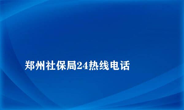 
郑州社保局24热线电话
