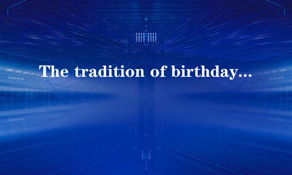 The tradition of birthday parties started a long time ago. There are some traditions that you c...