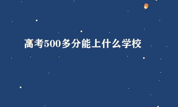 高考500多分能上什么学校