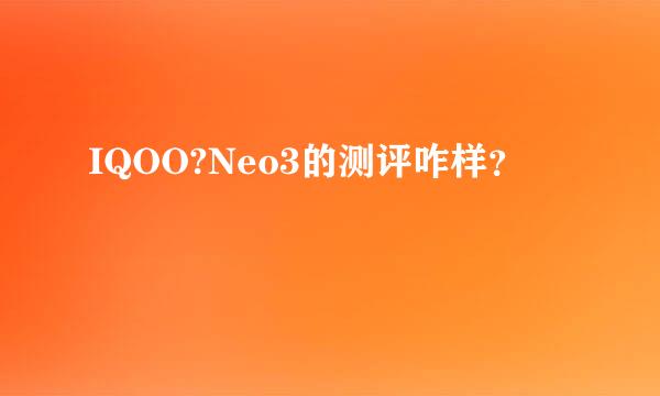 IQOO?Neo3的测评咋样？