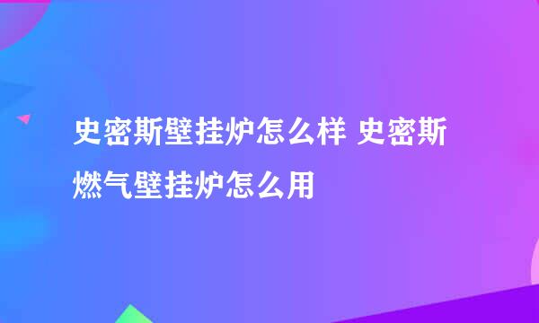 史密斯壁挂炉怎么样 史密斯燃气壁挂炉怎么用