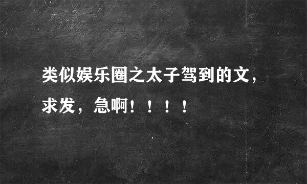 类似娱乐圈之太子驾到的文，求发，急啊！！！！