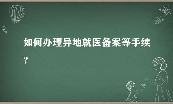 如何办理异地就医备案等手续？