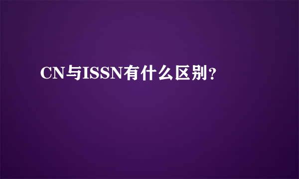 CN与ISSN有什么区别？