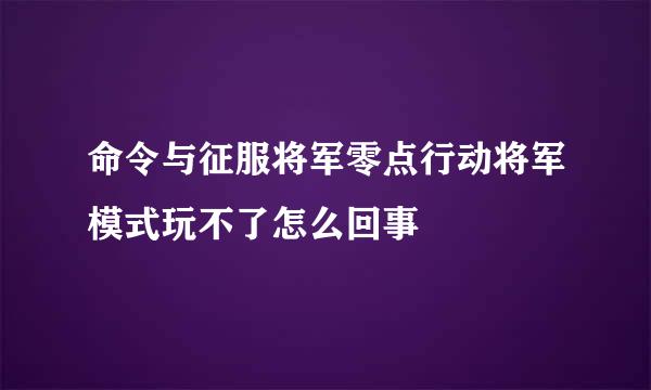 命令与征服将军零点行动将军模式玩不了怎么回事