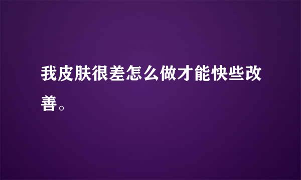 我皮肤很差怎么做才能快些改善。