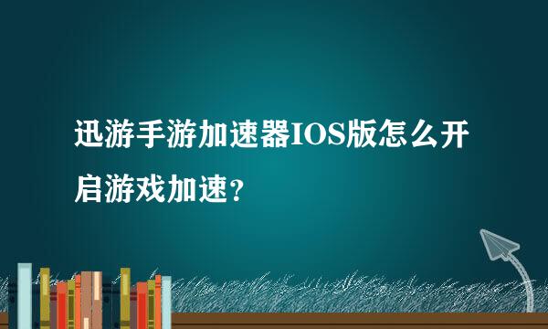 迅游手游加速器IOS版怎么开启游戏加速？