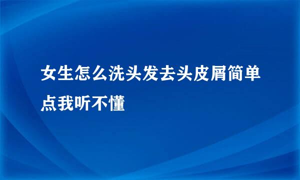 女生怎么洗头发去头皮屑简单点我听不懂