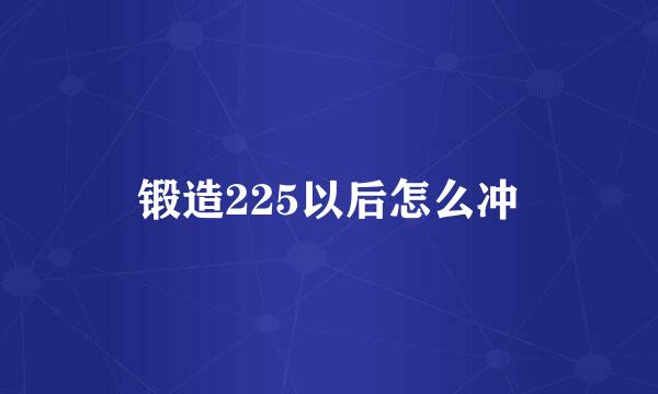 锻造225以后怎么冲