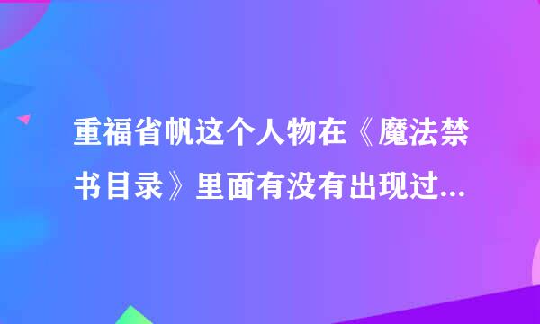 重福省帆这个人物在《魔法禁书目录》里面有没有出现过？第几集？