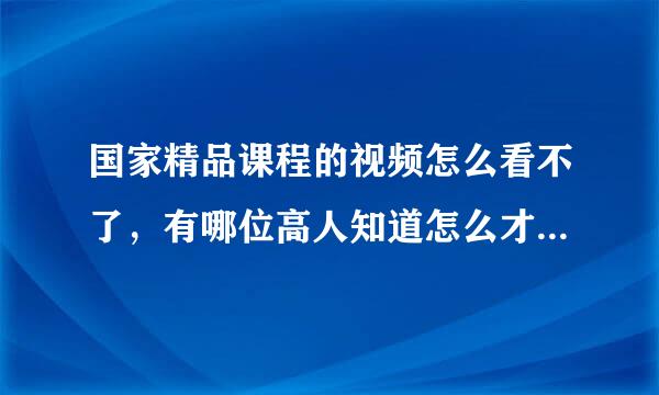 国家精品课程的视频怎么看不了，有哪位高人知道怎么才能看？我的是4兆的联通宽带！！！