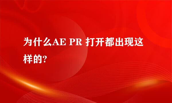 为什么AE PR 打开都出现这样的?