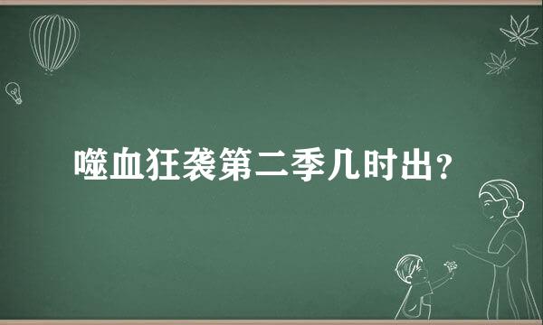 噬血狂袭第二季几时出？