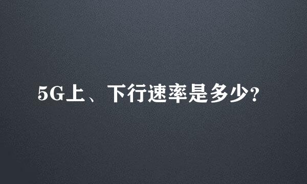 5G上、下行速率是多少？