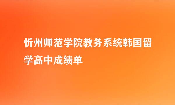 忻州师范学院教务系统韩国留学高中成绩单