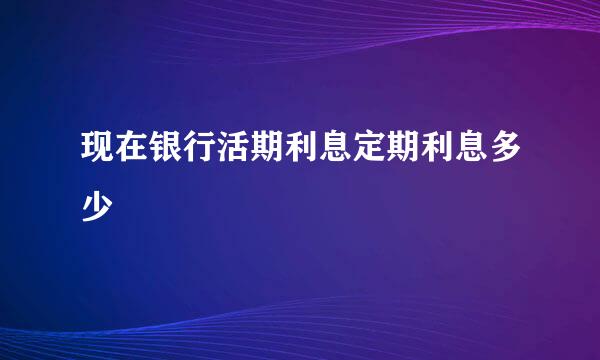 现在银行活期利息定期利息多少