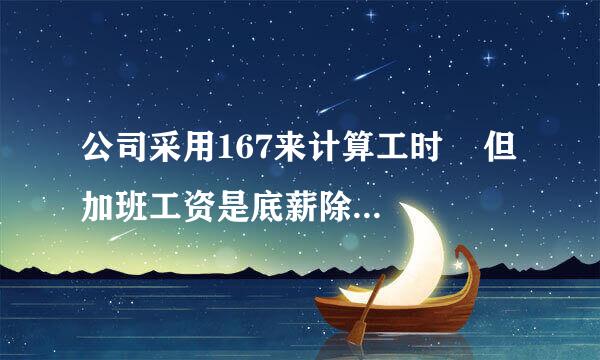 公司采用167来计算工时    但加班工资是底薪除以174乘以1.5这对吗    不是应该除以16