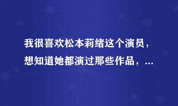 我很喜欢松本莉绪这个演员，想知道她都演过那些作品，以及出道的经历